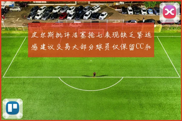 皮尔斯批评活塞抢七表现缺乏紧迫感建议交易大部分球员仅保留CC和詹金斯