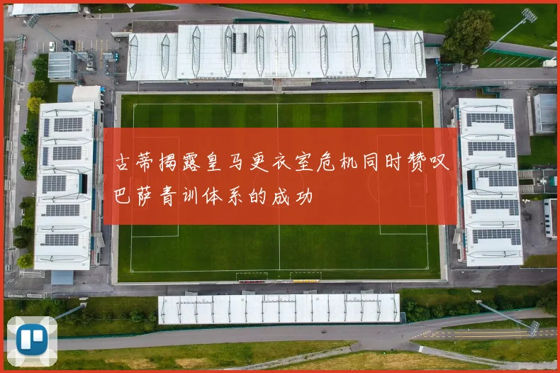 古蒂揭露皇马更衣室危机同时赞叹巴萨青训体系的成功
