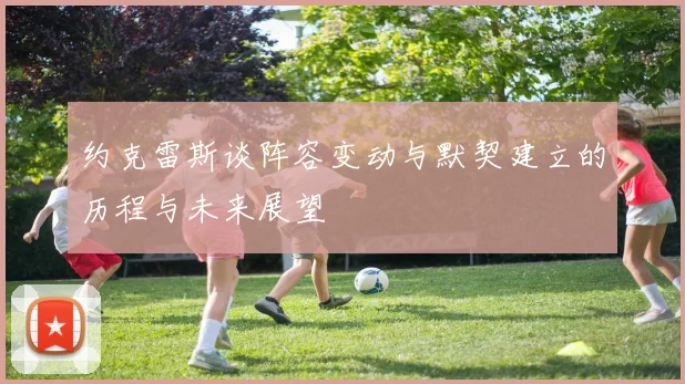 约克雷斯谈阵容变动与默契建立的历程与未来展望