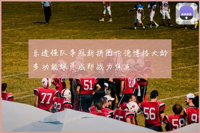 乐透强队争冠新拼图伦德博格大龄多功能球员成即战力焦点
