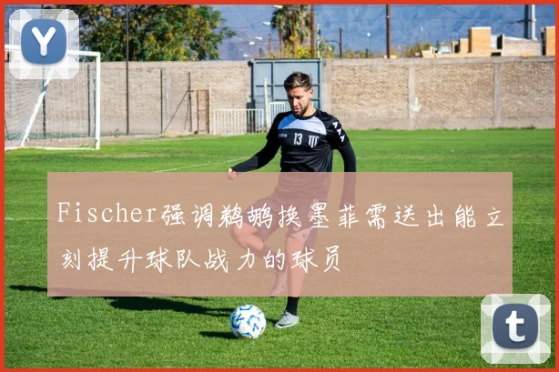 Fischer强调鹈鹕换墨菲需送出能立刻提升球队战力的球员
