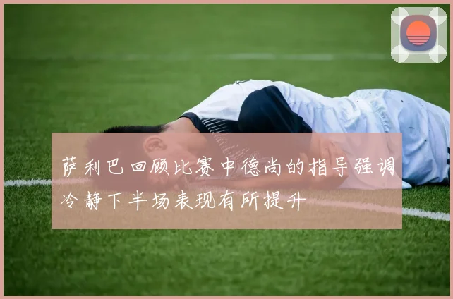 萨利巴回顾比赛中德尚的指导强调冷静下半场表现有所提升