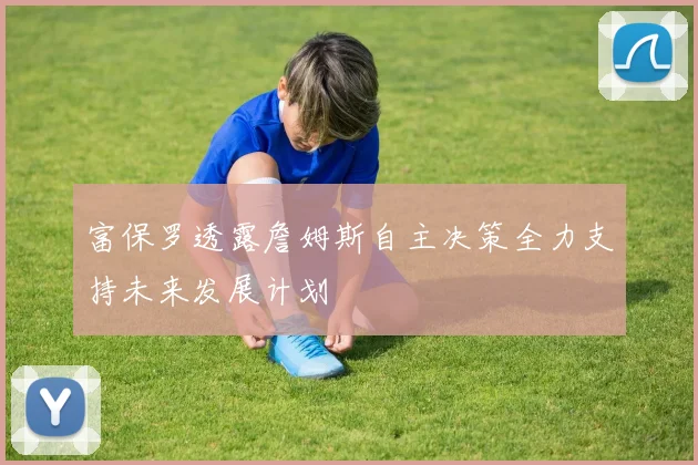 富保罗透露詹姆斯自主决策全力支持未来发展计划