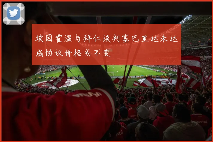 埃因霍温与拜仁谈判塞巴里达未达成协议价格或不变