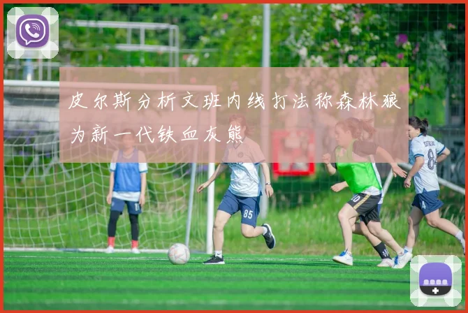 皮尔斯分析文班内线打法称森林狼为新一代铁血灰熊